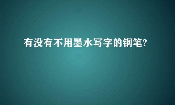 有没有不用墨水写字的钢笔?