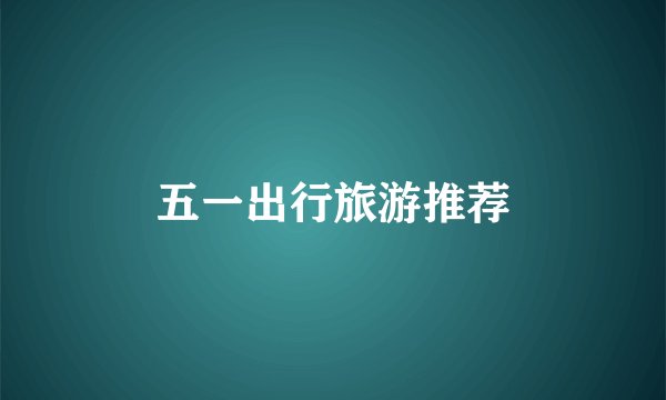 五一出行旅游推荐