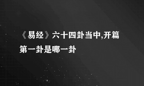 《易经》六十四卦当中,开篇第一卦是哪一卦