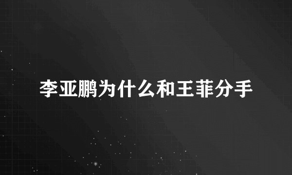 李亚鹏为什么和王菲分手