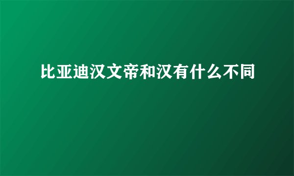 比亚迪汉文帝和汉有什么不同