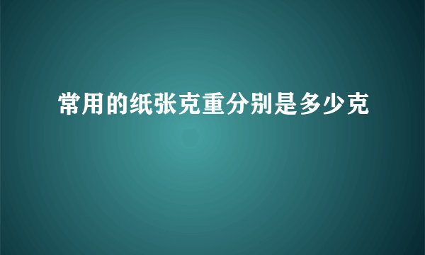常用的纸张克重分别是多少克