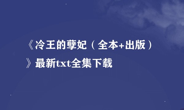 《冷王的孽妃（全本+出版）》最新txt全集下载