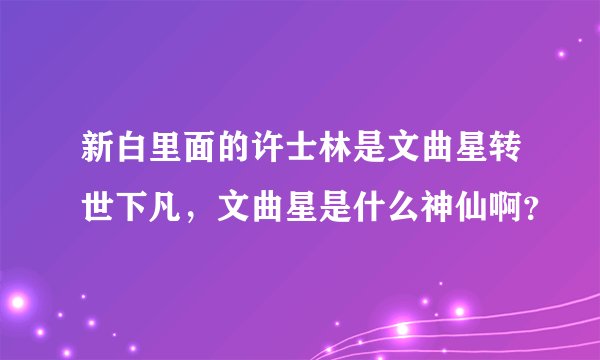 新白里面的许士林是文曲星转世下凡，文曲星是什么神仙啊？