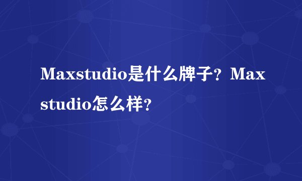 Maxstudio是什么牌子？Maxstudio怎么样？