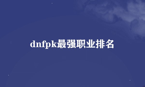 dnfpk最强职业排名