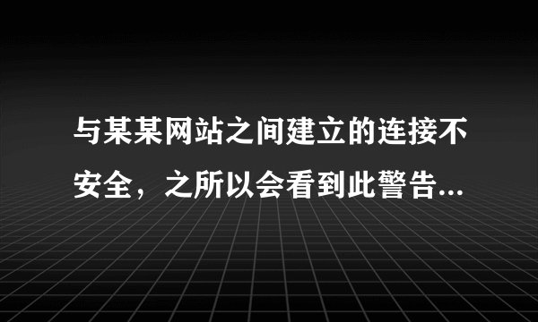 与某某网站之间建立的连接不安全，之所以会看到此警告，是因为该网站不支持HTTPS