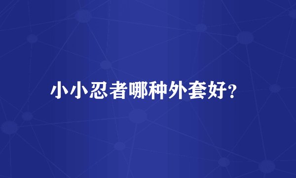 小小忍者哪种外套好？
