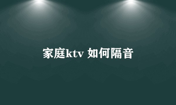 家庭ktv 如何隔音