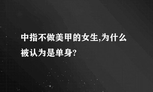 中指不做美甲的女生,为什么被认为是单身?