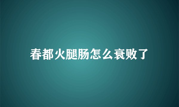 春都火腿肠怎么衰败了
