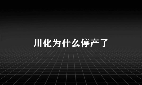 川化为什么停产了