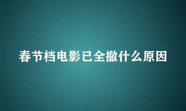 春节档电影已全撤什么原因