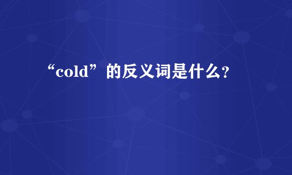 “cold”的反义词是什么？