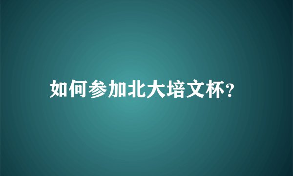 如何参加北大培文杯？