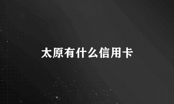 太原有什么信用卡
