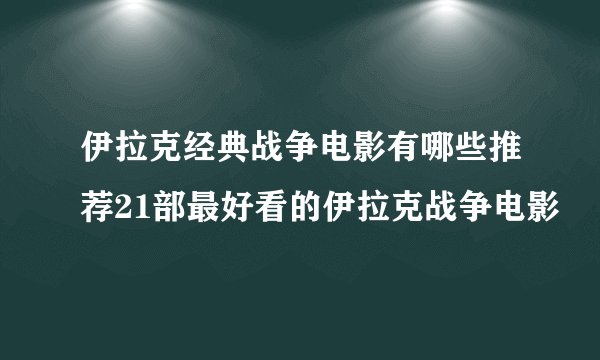 伊拉克经典战争电影有哪些推荐21部最好看的伊拉克战争电影