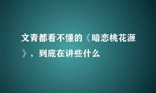 文青都看不懂的《暗恋桃花源》，到底在讲些什么