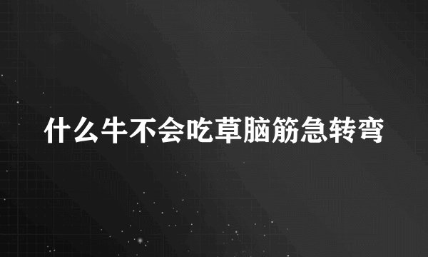 什么牛不会吃草脑筋急转弯