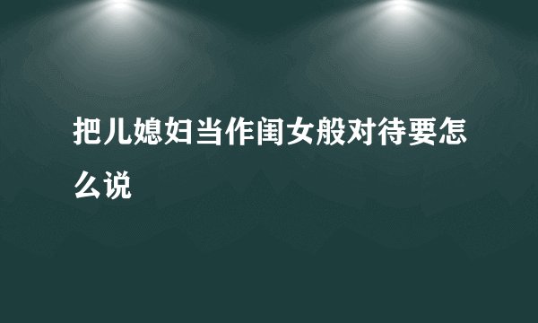 把儿媳妇当作闺女般对待要怎么说