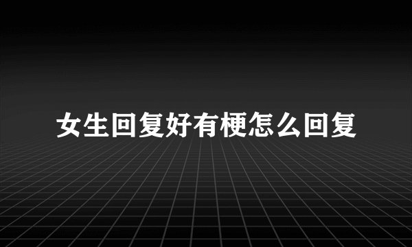 女生回复好有梗怎么回复