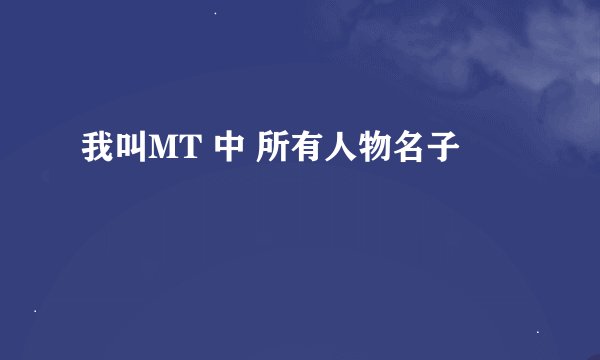 我叫MT 中 所有人物名子