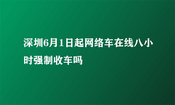 深圳6月1日起网络车在线八小时强制收车吗