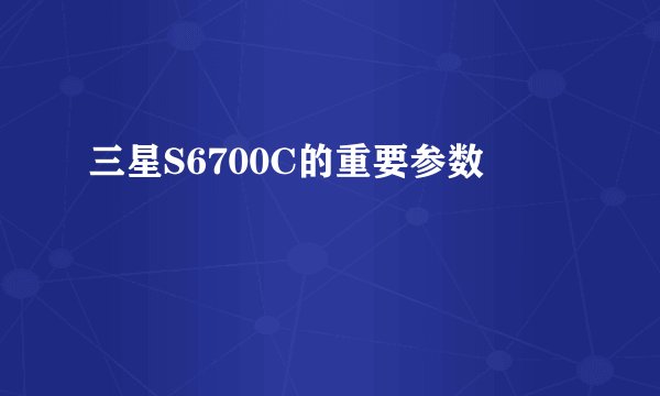 三星S6700C的重要参数