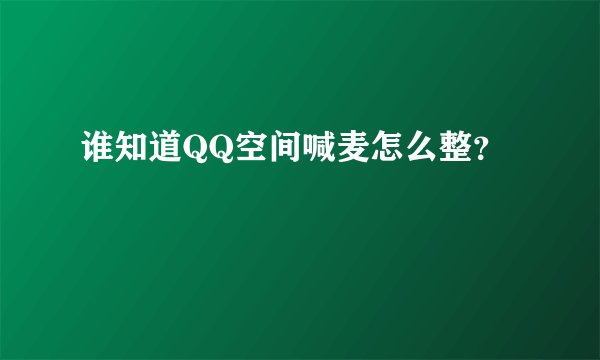 谁知道QQ空间喊麦怎么整？