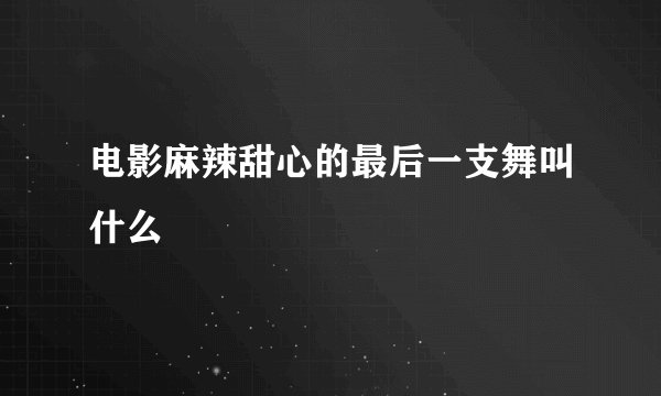 电影麻辣甜心的最后一支舞叫什么