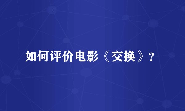 如何评价电影《交换》？
