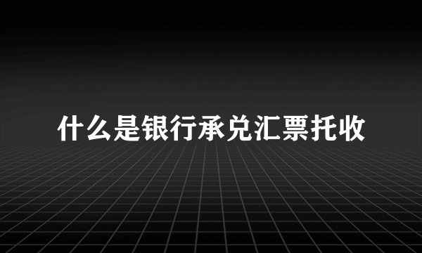 什么是银行承兑汇票托收