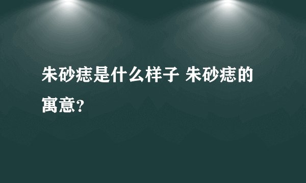 朱砂痣是什么样子 朱砂痣的寓意？