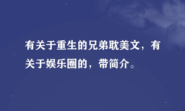 有关于重生的兄弟耽美文，有关于娱乐圈的，带简介。