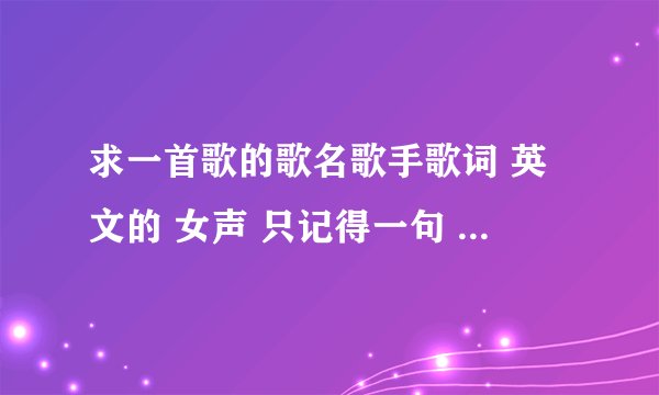 求一首歌的歌名歌手歌词 英文的 女声 只记得一句 everything you give me...