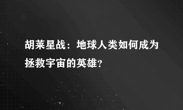 胡莱星战：地球人类如何成为拯救宇宙的英雄？