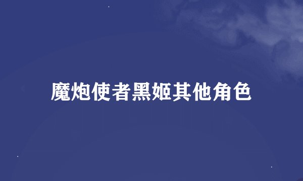 魔炮使者黑姬其他角色