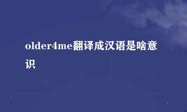 older4me翻译成汉语是啥意识