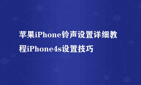 苹果iPhone铃声设置详细教程iPhone4s设置技巧