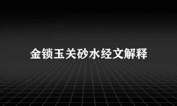 金锁玉关砂水经文解释
