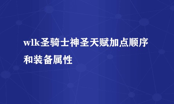 wlk圣骑士神圣天赋加点顺序和装备属性