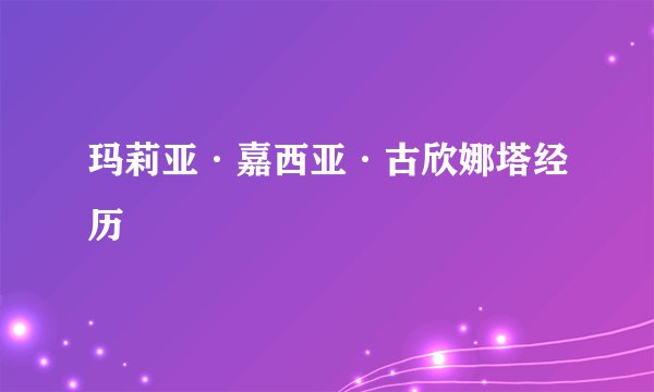 玛莉亚·嘉西亚·古欣娜塔经历