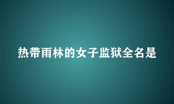 热带雨林的女子监狱全名是