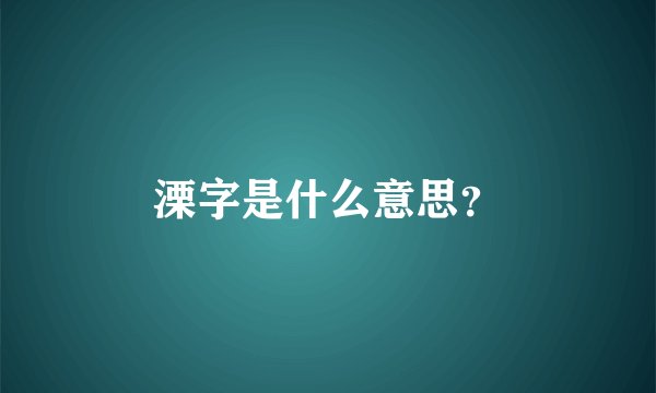 溧字是什么意思？