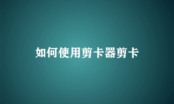 如何使用剪卡器剪卡