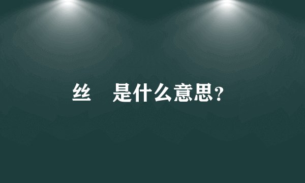 丝祙是什么意思？