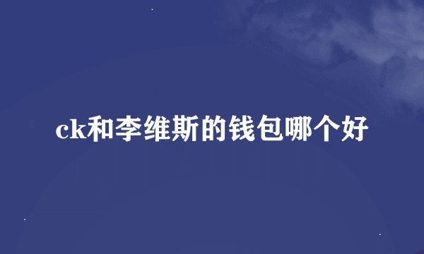 ck和李维斯的钱包哪个好