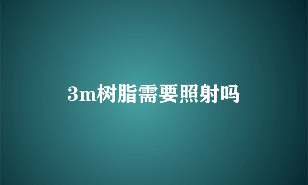 3m树脂需要照射吗
