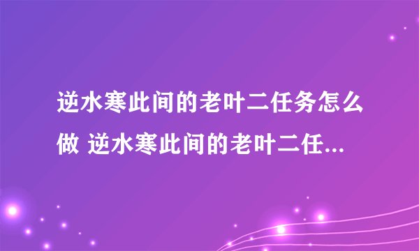 逆水寒此间的老叶二任务怎么做 逆水寒此间的老叶二任务游戏攻略
