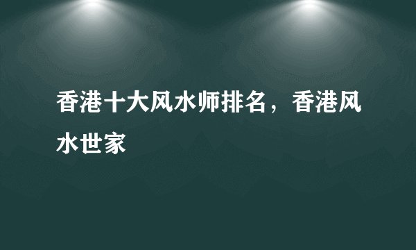 香港十大风水师排名，香港风水世家